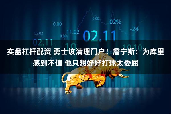 实盘杠杆配资 勇士该清理门户！詹宁斯：为库里感到不值 他只想好好打球太委屈