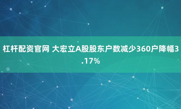 杠杆配资官网 大宏立A股股东户数减少360户降幅3.17%