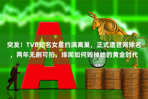 突发！TVB知名女星约满离巢，正式遭官网除名，两年无剧可拍，绯闻如何毁掉她的黄金时代