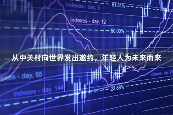 从中关村向世界发出邀约,年轻人为未来而来