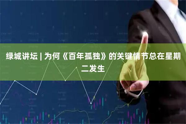 绿城讲坛 | 为何《百年孤独》的关键情节总在星期二发生